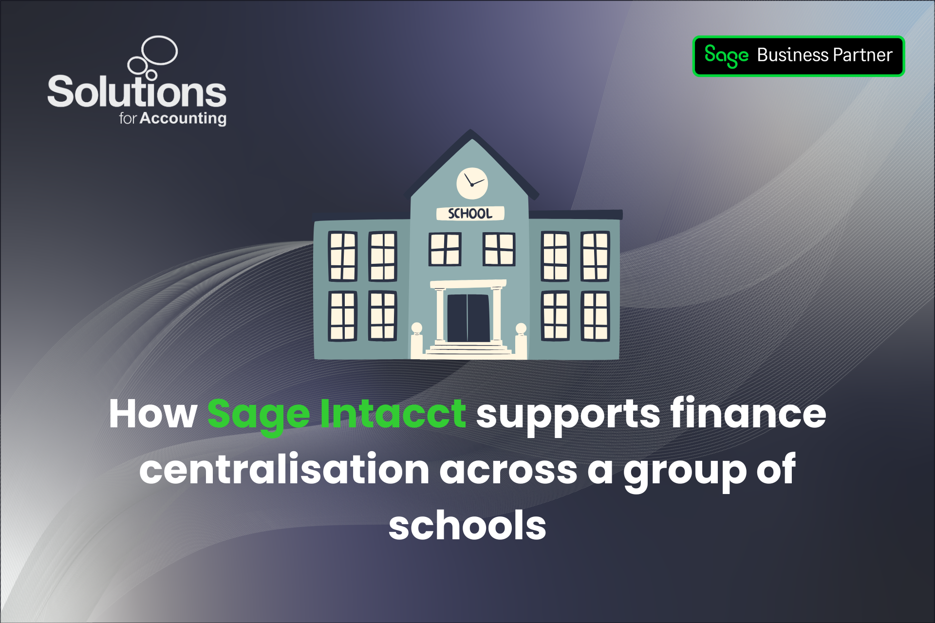 A graphic of a school, with the text 'How Sage Intacct supports finance centralisation across a group of schools’ beneath it. The background is a purple gradient with white swirls, and the Solutions and Sage Business Partner logos are in the top corners.