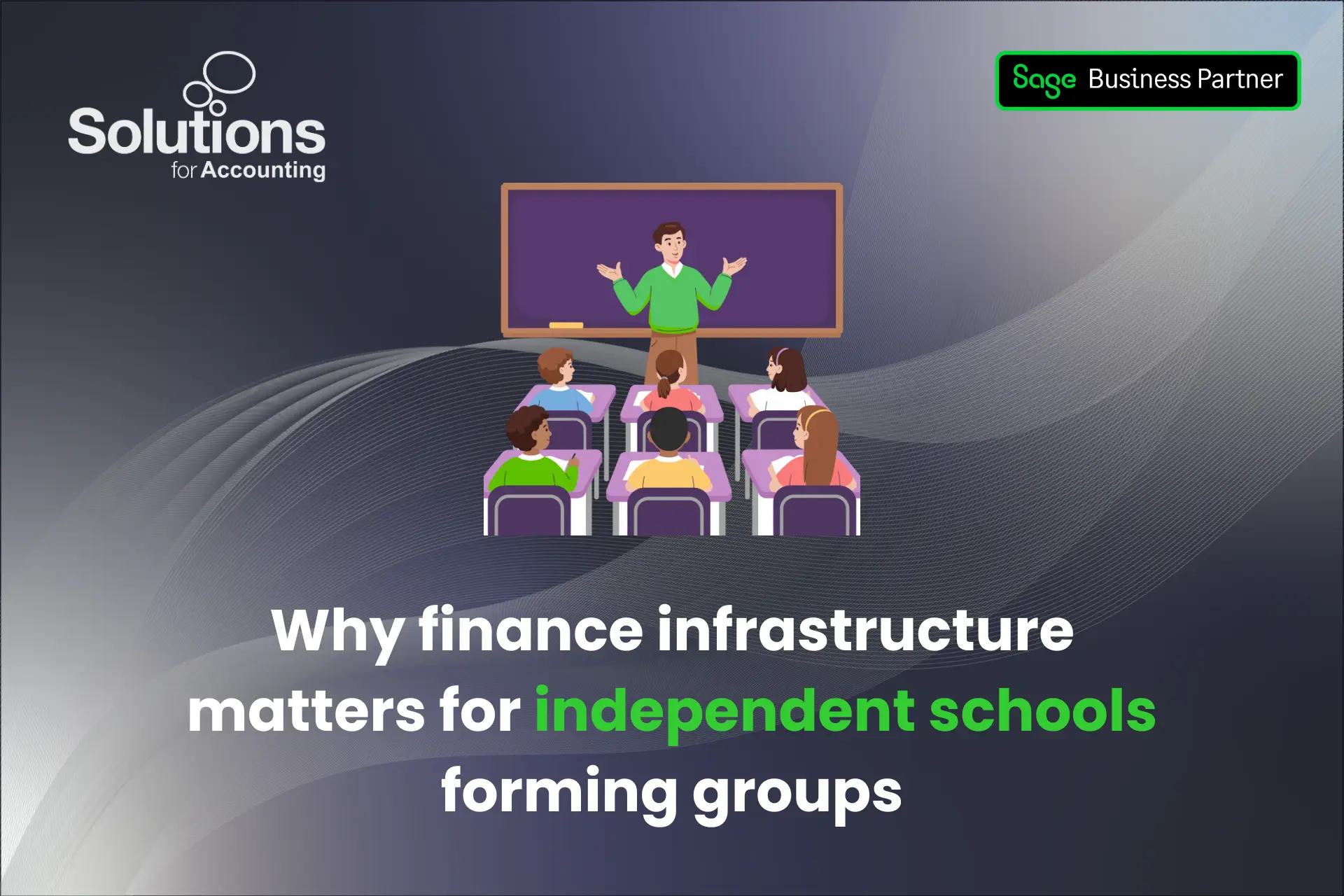 A graphic of a teacher and children in a classroom, with the text 'Why finance infrastructure matters for independent schools forming groups’ beneath it. The background is a purple gradient with white swirls, and the Solutions and Sage Business Partner logos are in the top corners.