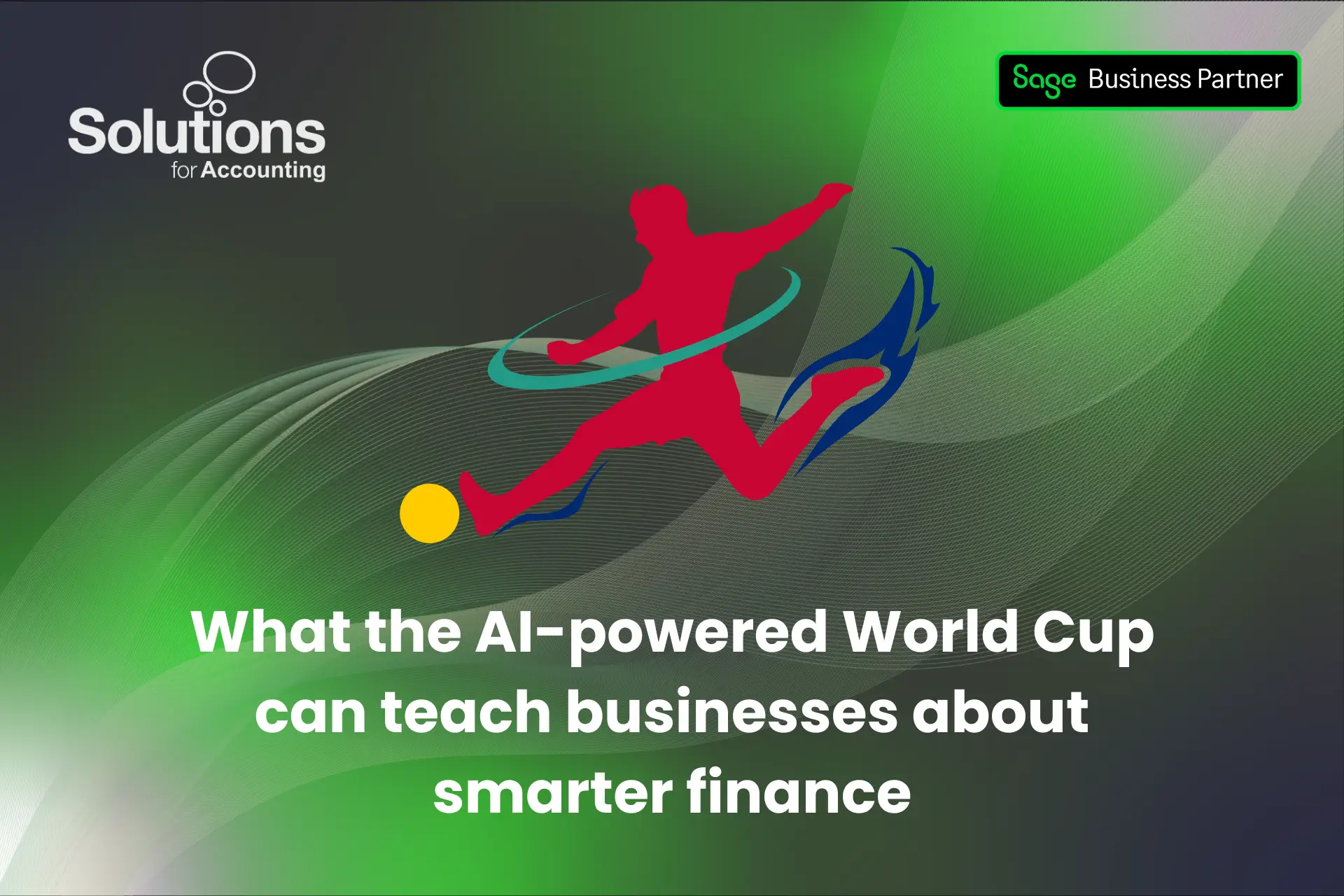 A graphic of a football player kicking a ball, with ‘What the AI-powered World Cup can teach businesses about smarter finance’ beneath it. The background is a purple and green gradient with white swirls. The Solutions for Accounting and Sage Business Partner logos are in the top corners.