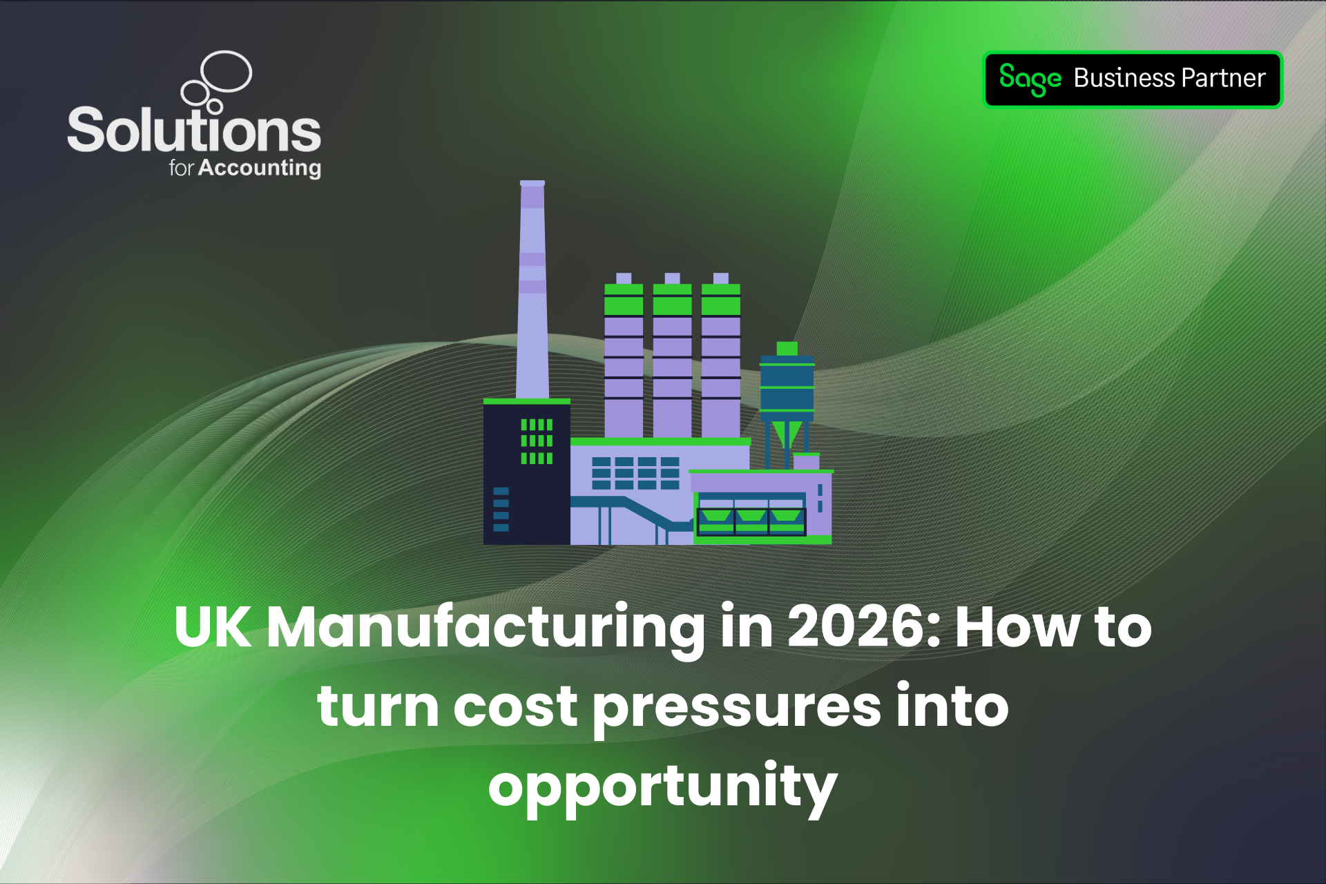 A graphic of a factory, with the text 'UK Manufacturing in 2026: How to turn cost pressures into opportunity' beneath it. The background is a purple and green gradient with white swirls, and the Solutions and Sage Business Partner logos are in the top corners.