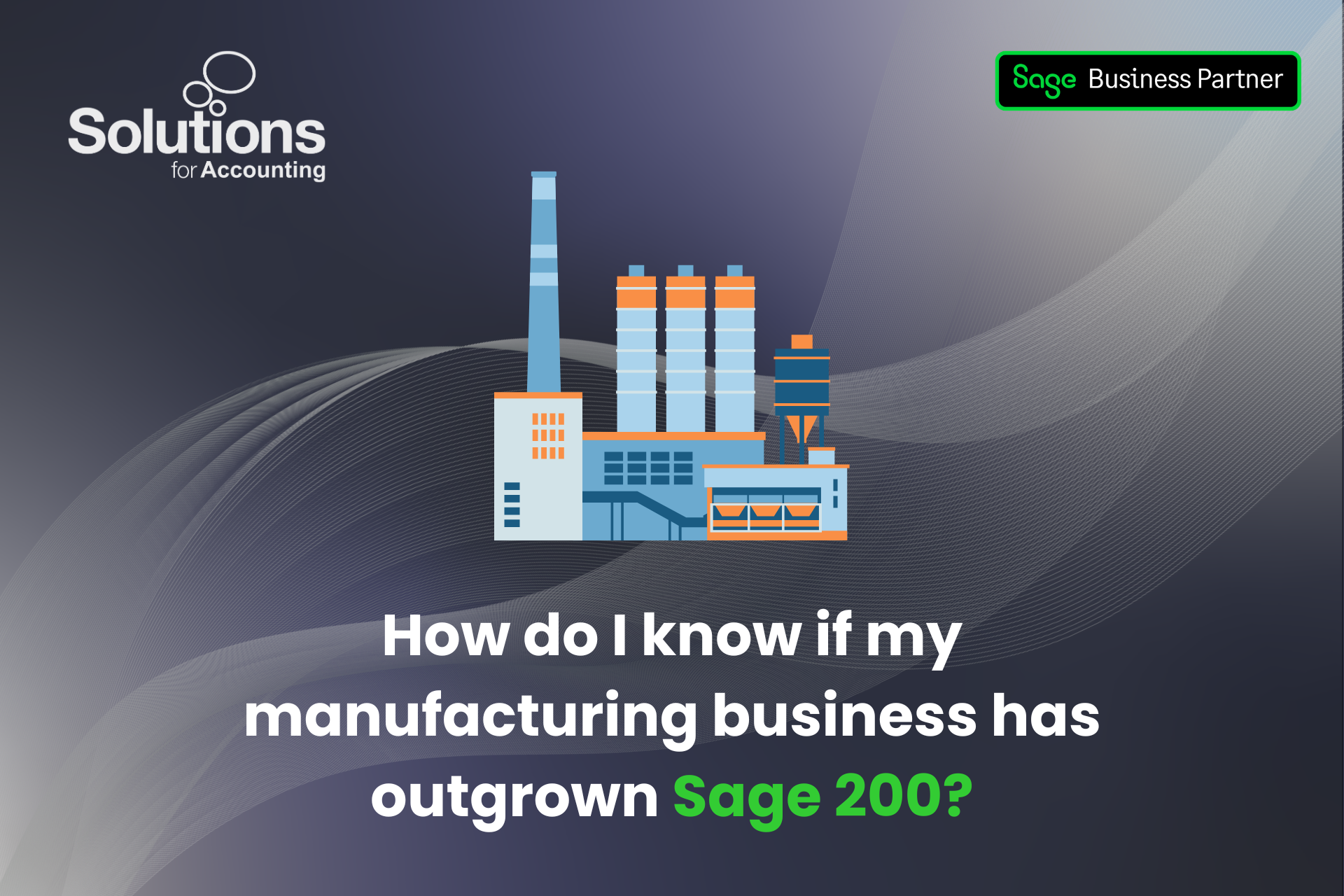 Graphic showing a manufacturing factory and text reading 'How do i know if my manufacturing business has outgrown Sage 200?'