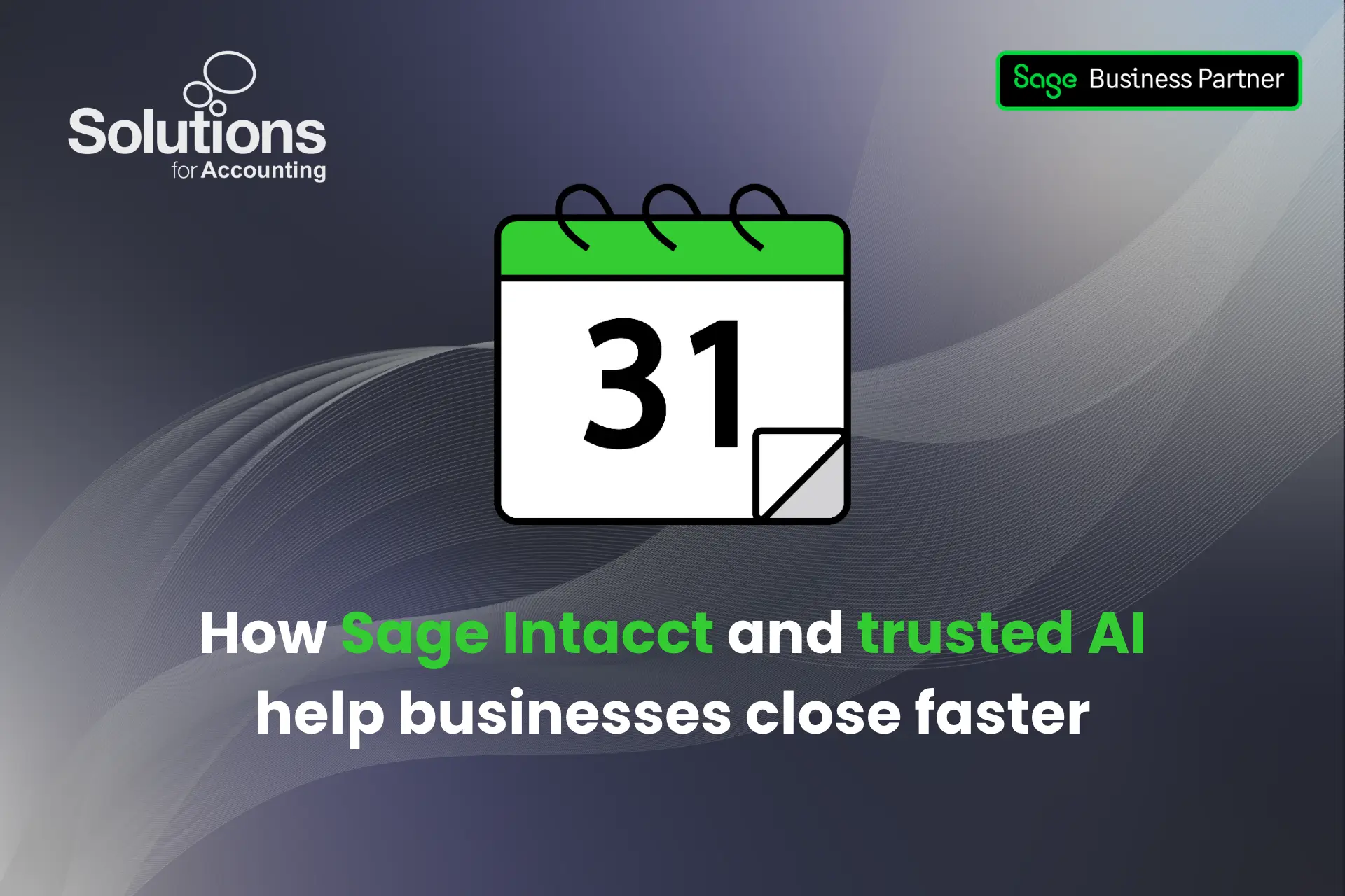 A graphic of a calendar, with the text 'How Sage Intacct and trusted AI help businesses close faster’ beneath it. The background is a purple gradient with white swirls, and the Solutions and Sage Business Partner logos are in the top corners.
