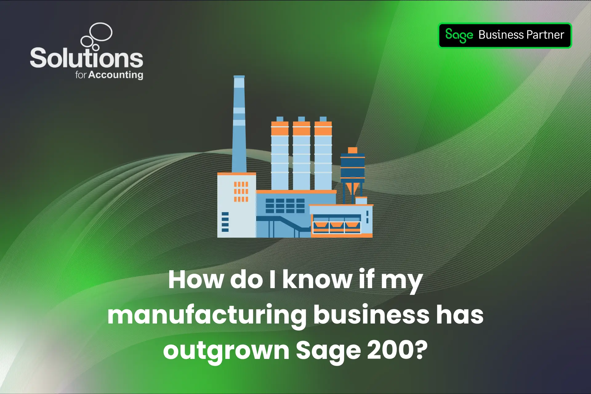 Graphic showing a manufacturing factory and text reading 'How do i know if my manufacturing business has outgrown Sage 200?'